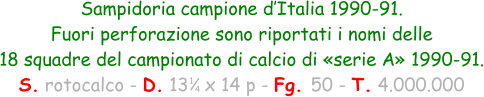 Sampidoria campione d’Italia 1990-91. Fuori perforazione sono riportati i nomi delle  18 squadre del campionato di calcio di «serie A» 1990-91. S. rotocalco - D. 13   x 14 p - Fg. 50 - T. 4.000.000 1 4