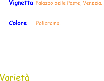 Varietà Vignetta Palazzo delle Poste, Venezia.  Colore    Policromo.