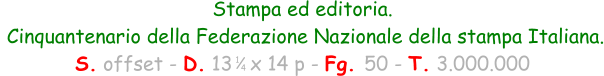 Stampa ed editoria.  Cinquantenario della Federazione Nazionale della stampa Italiana. S. offset - D. 13   x 14 p - Fg. 50 - T. 3.000.000 1 4