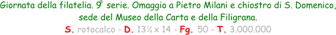 1 4 Giornata della filatelia. 9  serie. Omaggio a Pietro Milani e chiostro di S. Domenico, sede del Museo della Carta e della Filigrana. S. rotocalco - D. 13   x 14 - Fg. 50 - T. 3.000.000 a