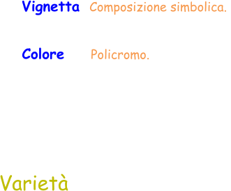 Colore     Policromo.  Varietà  Vignetta  Composizione simbolica.