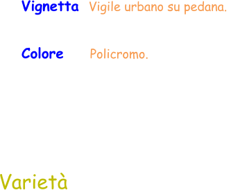 Colore     Policromo.  Varietà  Vignetta  Vigile urbano su pedana.