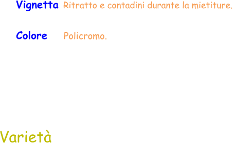 Varietà Vignetta Ritratto e contadini durante la mietiture.  Colore    Policromo.