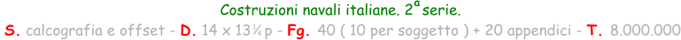 Costruzioni navali italiane. 2  serie.  S. calcografia e offset - D. 14 x 13   p - Fg. 40 ( 10 per soggetto ) + 20 appendici - T. 8.000.000 1 4 a