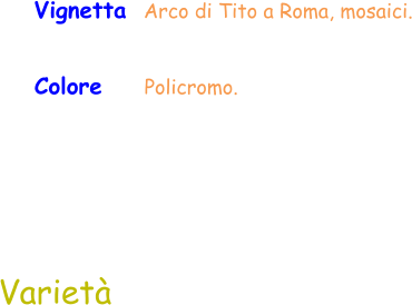 Colore     Policromo.  Varietà Vignetta  Arco di Tito a Roma, mosaici.