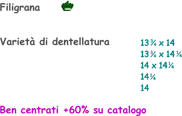 Filigrana Ben centrati +60% su catalogo Varietà di dentellatura 13    x 14 13    x 14 14 x 14 14  14    1 4 1 4 3 4 3 4 1 4