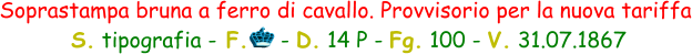 Soprastampa bruna a ferro di cavallo. Provvisorio per la nuova tariffa  S. tipografia - F.     - D. 14 P - Fg. 100 - V. 31.07.1867