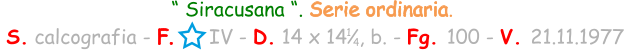 “ Siracusana “. Serie ordinaria.  S. calcografia - F.      IV - D. 14 x 14  , b. - Fg. 100 - V. 21.11.1977 1 4