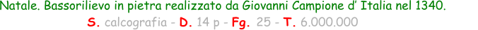 Natale. Bassorilievo in pietra realizzato da Giovanni Campione d’ Italia nel 1340. S. calcografia - D. 14 p - Fg. 25 - T. 6.000.000