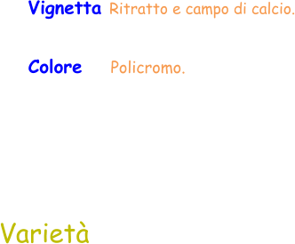 Colore    Policromo.  Varietà Vignetta Ritratto e campo di calcio.