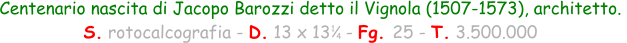 Centenario nascita di Jacopo Barozzi detto il Vignola (1507-1573), architetto.  S. rotocalcografia - D. 13 x 13   - Fg. 25 - T. 3.500.000 1 4