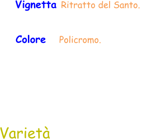 Varietà Vignetta Ritratto del Santo.  Colore   Policromo.
