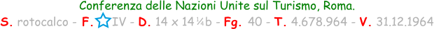 1 / 4 Conferenza delle Nazioni Unite sul Turismo, Roma. S. rotocalco - F.     IV - D. 14 x 14   b - Fg. 40 - T. 4.678.964 - V. 31.12.1964