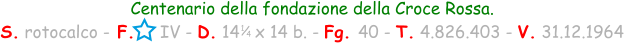 1 / 4 Centenario della fondazione della Croce Rossa. S. rotocalco - F.     IV - D. 14   x 14 b. - Fg. 40 - T. 4.826.403 - V. 31.12.1964