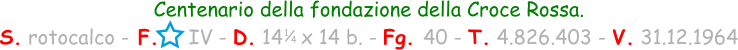 1 / 4 Centenario della fondazione della Croce Rossa. S. rotocalco - F.     IV - D. 14   x 14 b. - Fg. 40 - T. 4.826.403 - V. 31.12.1964