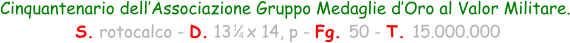 Cinquantenario dell’Associazione Gruppo Medaglie d’Oro al Valor Militare.  S. rotocalco - D. 13   x 14, p - Fg. 50 - T. 15.000.000 1 4
