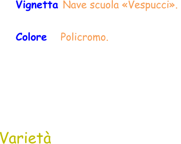 Varietà Vignetta Nave scuola «Vespucci».  Colore   Policromo.