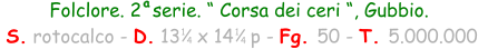 Folclore. 2  serie. “ Corsa dei ceri “, Gubbio.  S. rotocalco - D. 13   x 14   p - Fg. 50 - T. 5.000.000 1 4 1 4 a