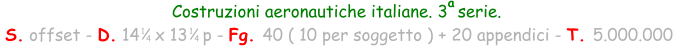Costruzioni aeronautiche italiane. 3  serie.  S. offset - D. 14   x 13   p - Fg. 40 ( 10 per soggetto ) + 20 appendici - T. 5.000.000 1 4 a 1 4