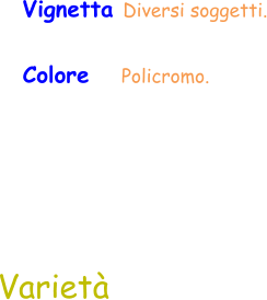 Varietà Vignetta Diversi soggetti. Colore     Policromo.