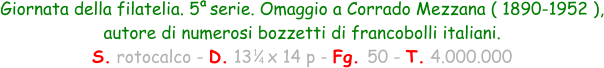 1 4 Giornata della filatelia. 5  serie. Omaggio a Corrado Mezzana ( 1890-1952 ), autore di numerosi bozzetti di francobolli italiani. S. rotocalco - D. 13   x 14 p - Fg. 50 - T. 4.000.000 a
