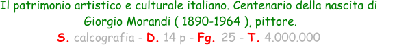 Il patrimonio artistico e culturale italiano. Centenario della nascita di  Giorgio Morandi ( 1890-1964 ), pittore. S. calcografia - D. 14 p - Fg. 25 - T. 4.000.000