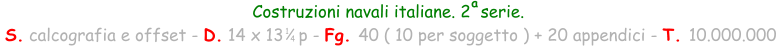 Costruzioni navali italiane. 2  serie.  S. calcografia e offset - D. 14 x 13   p - Fg. 40 ( 10 per soggetto ) + 20 appendici - T. 10.000.000 1 4 a