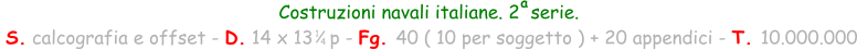 Costruzioni navali italiane. 2  serie.  S. calcografia e offset - D. 14 x 13   p - Fg. 40 ( 10 per soggetto ) + 20 appendici - T. 10.000.000 1 4 a