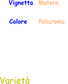 Varietà Vignetta  Matera.  Colore     Policromo.