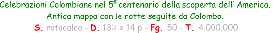 Celebrazioni Colombiane nel 5  centenario della scoperta dell’ America.  Antica mappa con le rotte seguite da Colombo.  S. rotocalco - D. 13   x 14 p - Fg. 50 - T. 4.000.000 1 4 a
