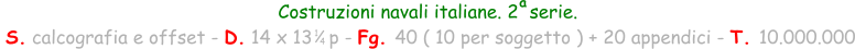 Costruzioni navali italiane. 2  serie.  S. calcografia e offset - D. 14 x 13   p - Fg. 40 ( 10 per soggetto ) + 20 appendici - T. 10.000.000 1 4 a