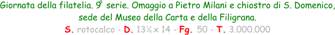 1 4 Giornata della filatelia. 9  serie. Omaggio a Pietro Milani e chiostro di S. Domenico, sede del Museo della Carta e della Filigrana. S. rotocalco - D. 13   x 14 - Fg. 50 - T. 3.000.000 a