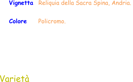 Varietà Colore     Policromo. Vignetta  Reliquia della Sacra Spina, Andria.