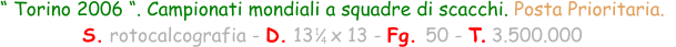 “ Torino 2006 “. Campionati mondiali a squadre di scacchi. Posta Prioritaria.   S. rotocalcografia - D. 13   x 13 - Fg. 50 - T. 3.500.000  1 4