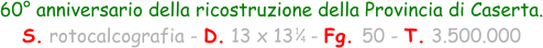 1 4 60° anniversario della ricostruzione della Provincia di Caserta. S. rotocalcografia - D. 13 x 13   - Fg. 50 - T. 3.500.000
