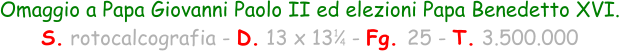 1 4 Omaggio a Papa Giovanni Paolo II ed elezioni Papa Benedetto XVI. S. rotocalcografia - D. 13 x 13   - Fg. 25 - T. 3.500.000