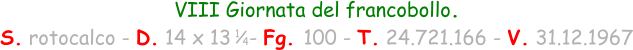 VIII Giornata del francobollo. S. rotocalco - D. 14 x 13   - Fg. 100 - T. 24.721.166 - V. 31.12.1967 1 / 4